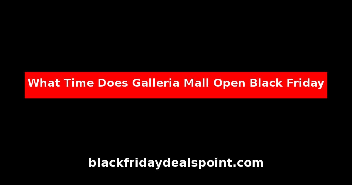 What Time Does Galleria Mall Open Black Friday